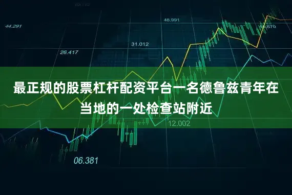 最正规的股票杠杆配资平台一名德鲁兹青年在当地的一处检查站附近