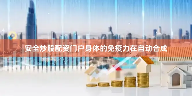 安全炒股配资门户身体的免疫力在自动合成