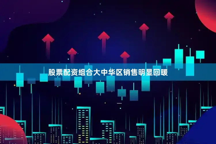 股票配资组合大中华区销售明显回暖