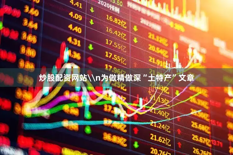 炒股配资网站\n为做精做深“土特产”文章