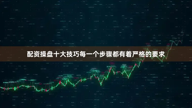 配资操盘十大技巧每一个步骤都有着严格的要求
