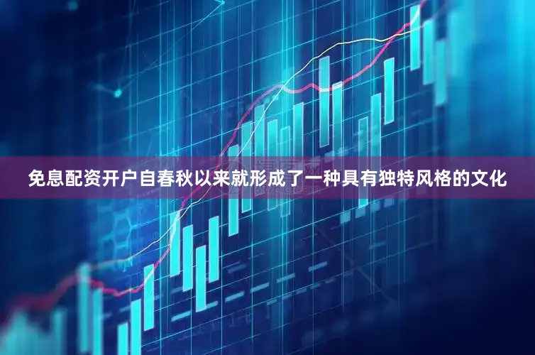 免息配资开户自春秋以来就形成了一种具有独特风格的文化