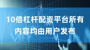 10倍杠杆配资平台所有内容均由用户发布