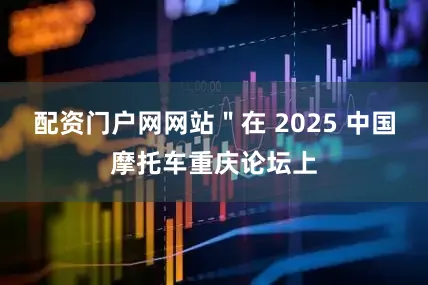 配资门户网网站＂在 2025 中国摩托车重庆论坛上